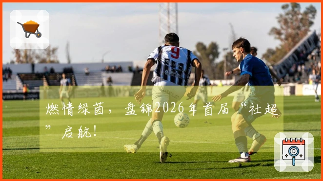 燃情绿茵，盘锦2026年首届“社超”启航！