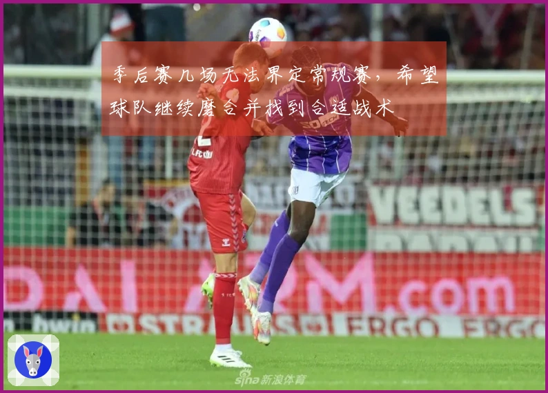 季后赛几场无法界定常规赛，希望球队继续磨合并找到合适战术