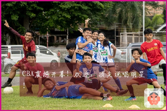 CBA震撼开幕！欢迎，顶尖说唱明星！