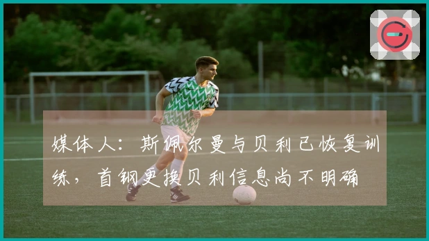 媒体人：斯佩尔曼与贝利已恢复训练，首钢更换贝利信息尚不明确