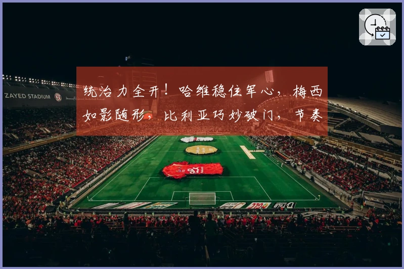 统治力全开！哈维稳住军心，梅西如影随形，比利亚巧妙破门，节奏如歌！